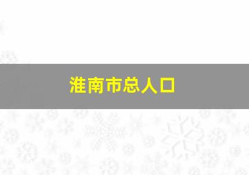 淮南市总人口