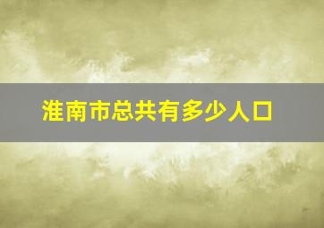 淮南市总共有多少人口