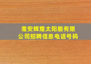 淮安辉煌太阳能有限公司招聘信息电话号码