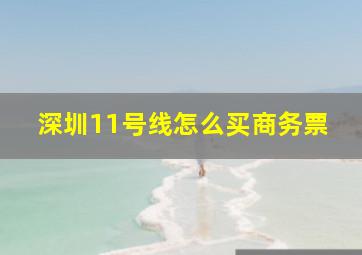 深圳11号线怎么买商务票