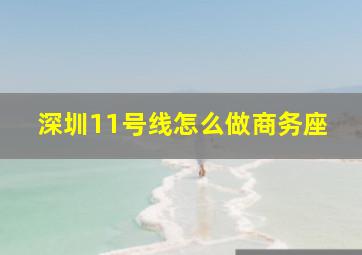 深圳11号线怎么做商务座