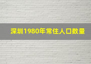 深圳1980年常住人口数量