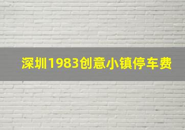 深圳1983创意小镇停车费