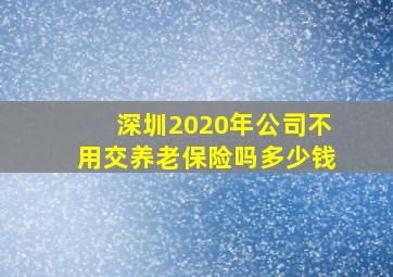 深圳2020年公司不用交养老保险吗多少钱