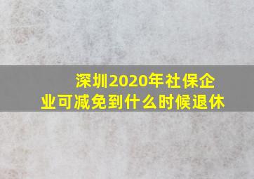 深圳2020年社保企业可减免到什么时候退休