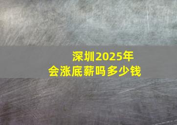 深圳2025年会涨底薪吗多少钱