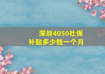 深圳4050社保补贴多少钱一个月