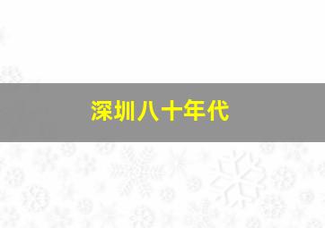 深圳八十年代