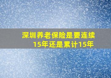 深圳养老保险是要连续15年还是累计15年