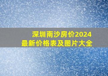 深圳南沙房价2024最新价格表及图片大全