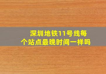 深圳地铁11号线每个站点最晚时间一样吗