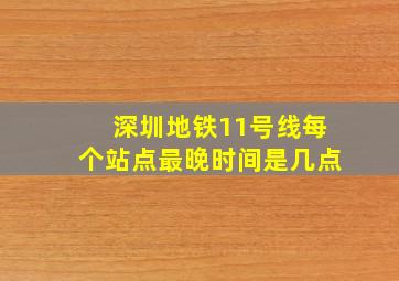 深圳地铁11号线每个站点最晚时间是几点