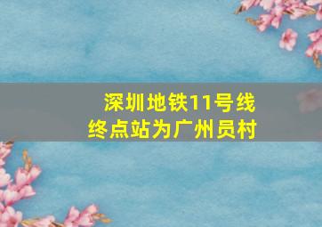 深圳地铁11号线终点站为广州员村