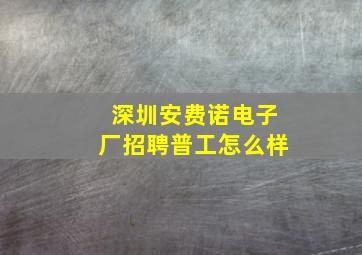 深圳安费诺电子厂招聘普工怎么样