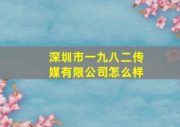 深圳市一九八二传媒有限公司怎么样