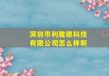 深圳市利雅德科技有限公司怎么样啊