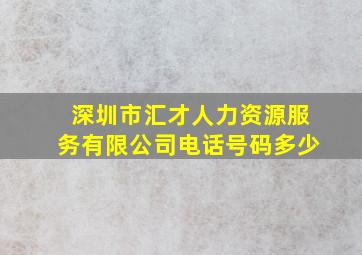 深圳市汇才人力资源服务有限公司电话号码多少