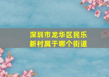 深圳市龙华区民乐新村属于哪个街道