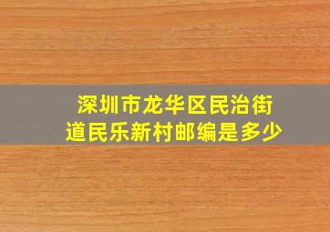 深圳市龙华区民治街道民乐新村邮编是多少