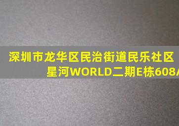 深圳市龙华区民治街道民乐社区星河WORLD二期E栋608A