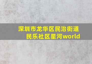 深圳市龙华区民治街道民乐社区星河world