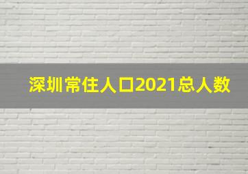 深圳常住人口2021总人数