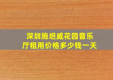 深圳施坦威花园音乐厅租用价格多少钱一天