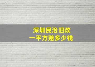 深圳民治旧改一平方赔多少钱