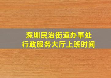 深圳民治街道办事处行政服务大厅上班时间