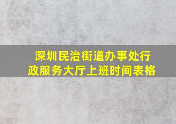 深圳民治街道办事处行政服务大厅上班时间表格