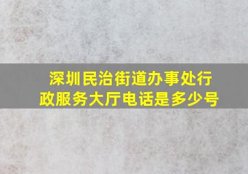 深圳民治街道办事处行政服务大厅电话是多少号