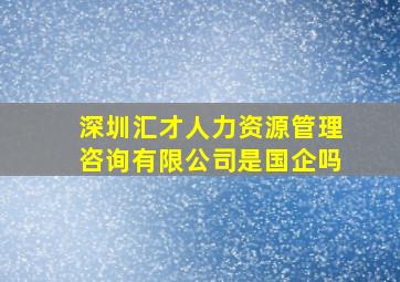 深圳汇才人力资源管理咨询有限公司是国企吗