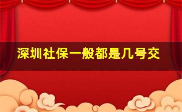 深圳社保一般都是几号交