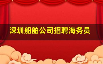 深圳船舶公司招聘海务员