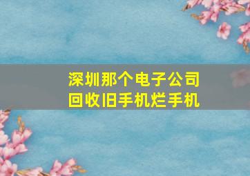 深圳那个电子公司回收旧手机烂手机