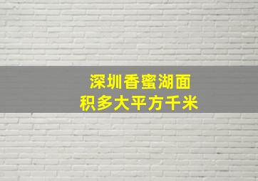 深圳香蜜湖面积多大平方千米