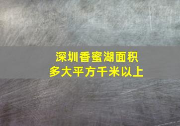 深圳香蜜湖面积多大平方千米以上