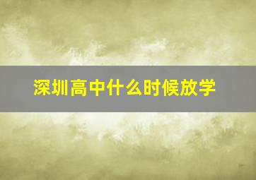 深圳高中什么时候放学