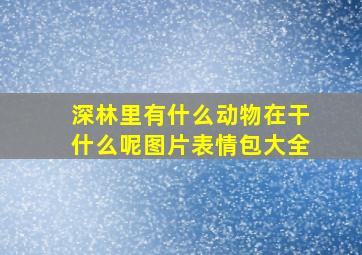 深林里有什么动物在干什么呢图片表情包大全