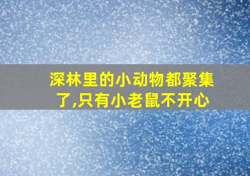 深林里的小动物都聚集了,只有小老鼠不开心