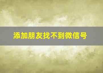 添加朋友找不到微信号