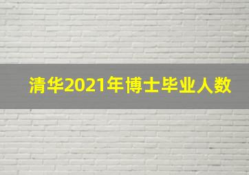 清华2021年博士毕业人数