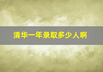 清华一年录取多少人啊