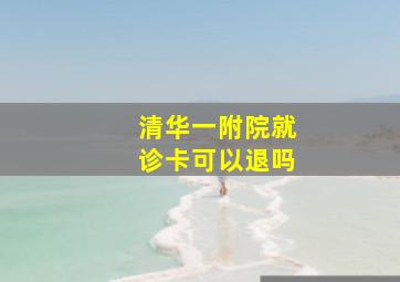 清华一附院就诊卡可以退吗