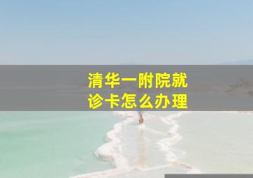 清华一附院就诊卡怎么办理