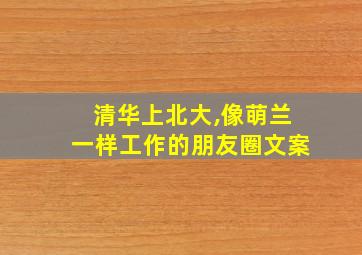 清华上北大,像萌兰一样工作的朋友圈文案