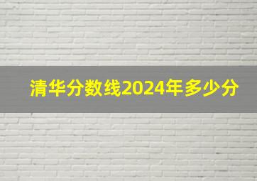 清华分数线2024年多少分