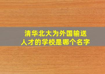 清华北大为外国输送人才的学校是哪个名字