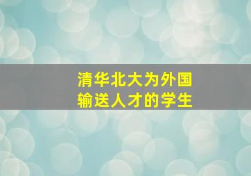 清华北大为外国输送人才的学生