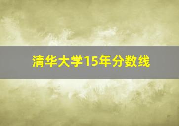 清华大学15年分数线